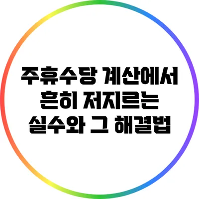 주휴수당 계산에서 흔히 저지르는 실수와 그 해결법