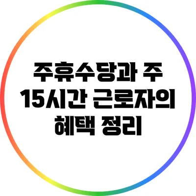주휴수당과 주 15시간 근로자의 혜택 정리