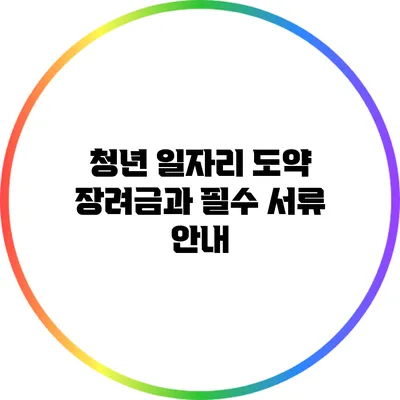 청년 일자리 도약 장려금과 필수 서류 안내