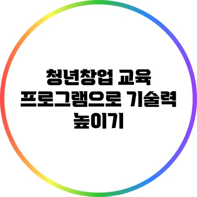청년창업 교육 프로그램으로 기술력 높이기