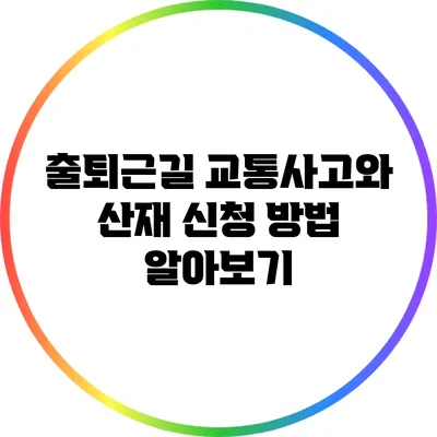 출퇴근길 교통사고와 산재 신청 방법 알아보기
