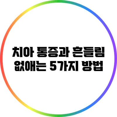 치아 통증과 흔들림 없애는 5가지 방법