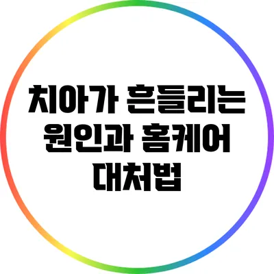치아가 흔들리는 원인과 홈케어 대처법