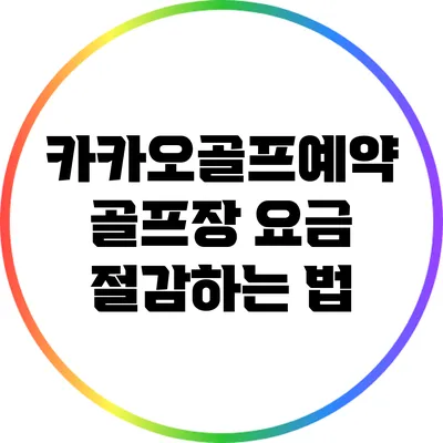 카카오골프예약: 골프장 요금 절감하는 법