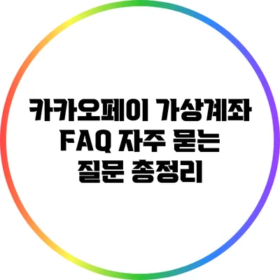 카카오페이 가상계좌 FAQ: 자주 묻는 질문 총정리