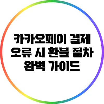 카카오페이 결제 오류 시 환불 절차 완벽 가이드