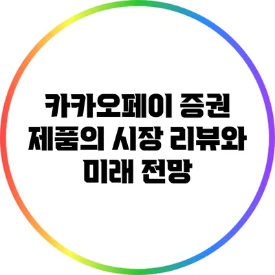 카카오페이 증권 제품의 시장 리뷰와 미래 전망