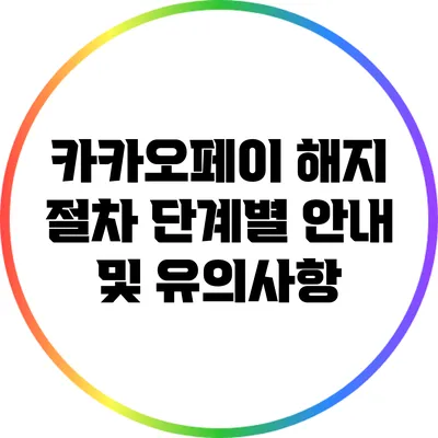 카카오페이 해지 절차 단계별 안내 및 유의사항