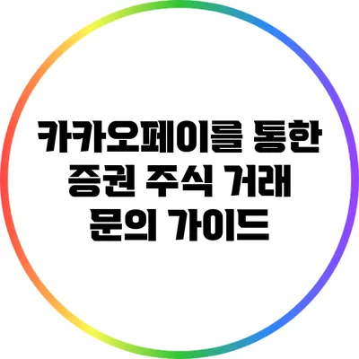 카카오페이를 통한 증권 주식 거래 문의 가이드