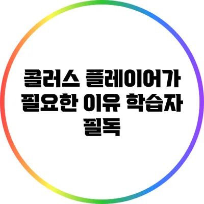 콜러스 플레이어가 필요한 이유 학습자 필독