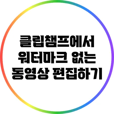 클립챔프에서 워터마크 없는 동영상 편집하기