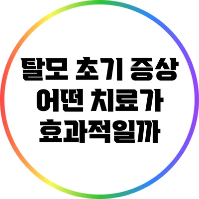 탈모 초기 증상: 어떤 치료가 효과적일까?