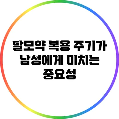 탈모약 복용 주기가 남성에게 미치는 중요성