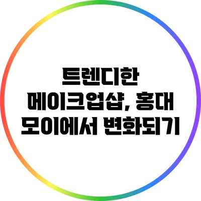 트렌디한 메이크업샵, 홍대 모이에서 변화되기