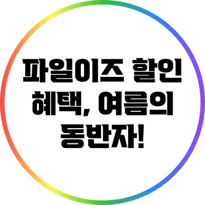 파일이즈 할인 혜택, 여름의 동반자!