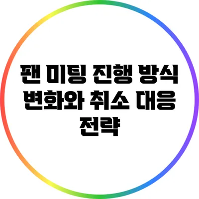 팬 미팅 진행 방식 변화와 취소 대응 전략