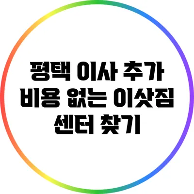 평택 이사: 추가 비용 없는 이삿짐 센터 찾기