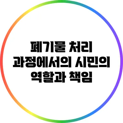 폐기물 처리 과정에서의 시민의 역할과 책임
