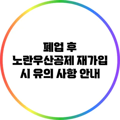 폐업 후 노란우산공제 재가입 시 유의 사항 안내