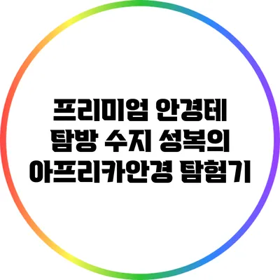프리미엄 안경테 탐방: 수지 성복의 아프리카안경 탐험기