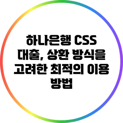 하나은행 CSS 대출, 상환 방식을 고려한 최적의 이용 방법