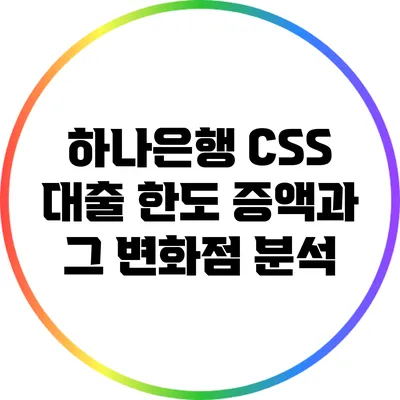 하나은행 CSS 대출 한도 증액과 그 변화점 분석