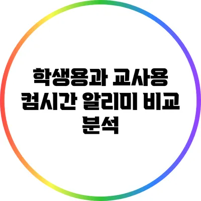 학생용과 교사용 컴시간 알리미 비교 분석