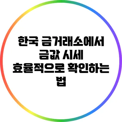 한국 금거래소에서 금값 시세 효율적으로 확인하는 법