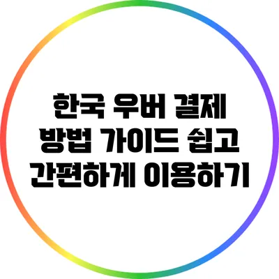 한국 우버 결제 방법 가이드: 쉽고 간편하게 이용하기