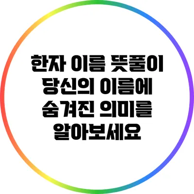 한자 이름 뜻풀이: 당신의 이름에 숨겨진 의미를 알아보세요