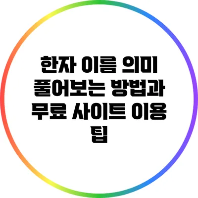 한자 이름 의미 풀어보는 방법과 무료 사이트 이용 팁