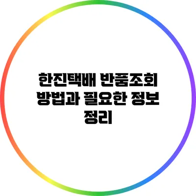 한진택배 반품조회 방법과 필요한 정보 정리