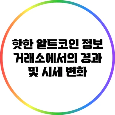 핫한 알트코인 정보: 거래소에서의 경과 및 시세 변화