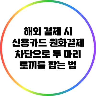 해외 결제 시 신용카드 원화결제 차단으로 두 마리 토끼를 잡는 법