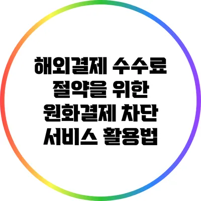 해외결제 수수료 절약을 위한 원화결제 차단 서비스 활용법