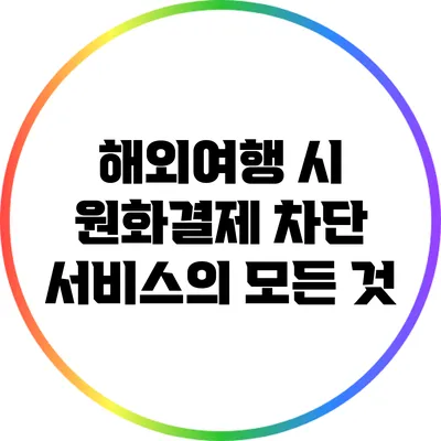 해외여행 시 원화결제 차단 서비스의 모든 것