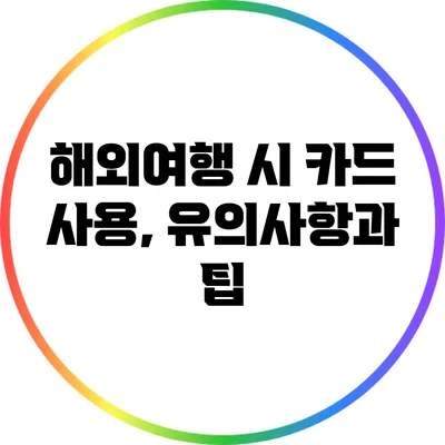 해외여행 시 카드 사용, 유의사항과 팁