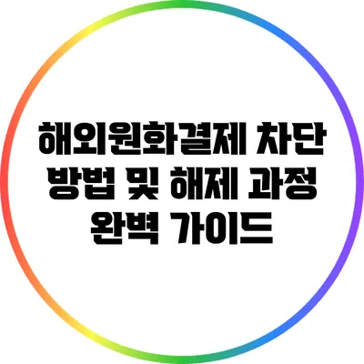 해외원화결제 차단 방법 및 해제 과정 완벽 가이드
