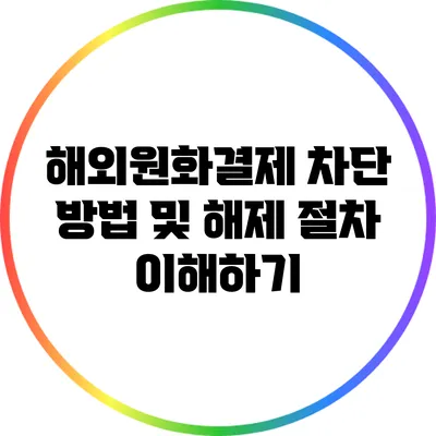 해외원화결제 차단 방법 및 해제 절차 이해하기