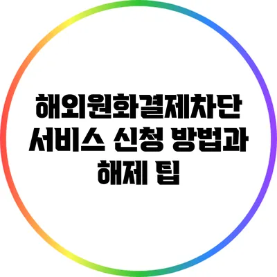 해외원화결제차단 서비스 신청 방법과 해제 팁