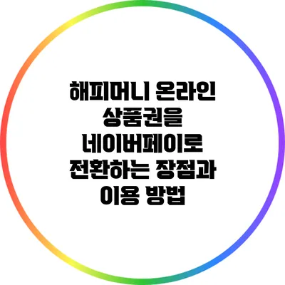 해피머니 온라인 상품권을 네이버페이로 전환하는 장점과 이용 방법