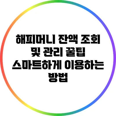 해피머니 잔액 조회 및 관리 꿀팁: 스마트하게 이용하는 방법