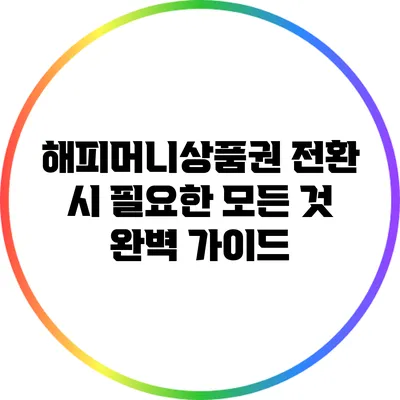 해피머니상품권 전환 시 필요한 모든 것: 완벽 가이드