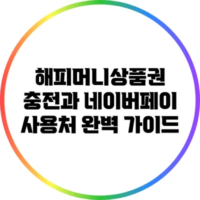 해피머니상품권 충전과 네이버페이 사용처 완벽 가이드