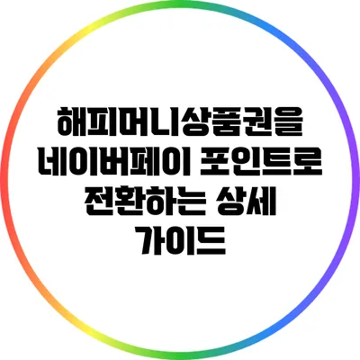 해피머니상품권을 네이버페이 포인트로 전환하는 상세 가이드