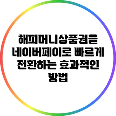 해피머니상품권을 네이버페이로 빠르게 전환하는 효과적인 방법