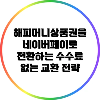 해피머니상품권을 네이버페이로 전환하는 수수료 없는 교환 전략