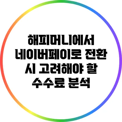 해피머니에서 네이버페이로 전환 시 고려해야 할 수수료 분석