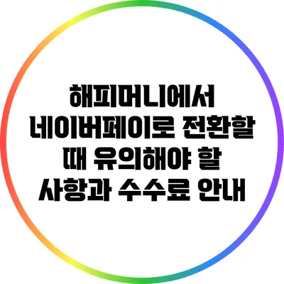 해피머니에서 네이버페이로 전환할 때 유의해야 할 사항과 수수료 안내
