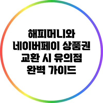 해피머니와 네이버페이 상품권 교환 시 유의점 완벽 가이드